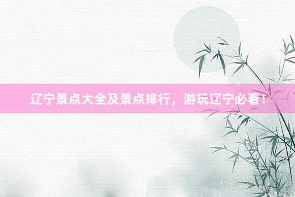 辽宁景点大全及景点排行，游玩辽宁必看！