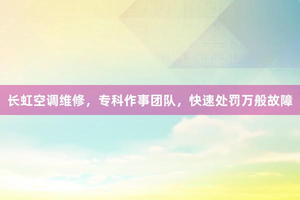 长虹空调维修，专科作事团队，快速处罚万般故障