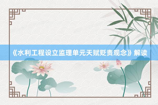 《水利工程设立监理单元天赋贬责观念》解读
