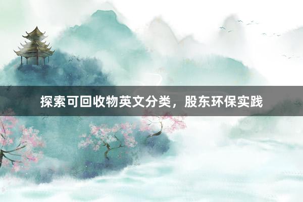 探索可回收物英文分类，股东环保实践